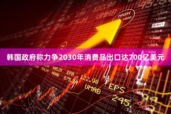 韩国政府称力争2030年消费品出口达700亿美元