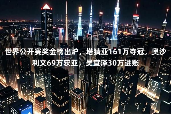世界公开赛奖金榜出炉，塔猜亚161万夺冠，奥沙利文69万获亚，吴宜泽30万进账