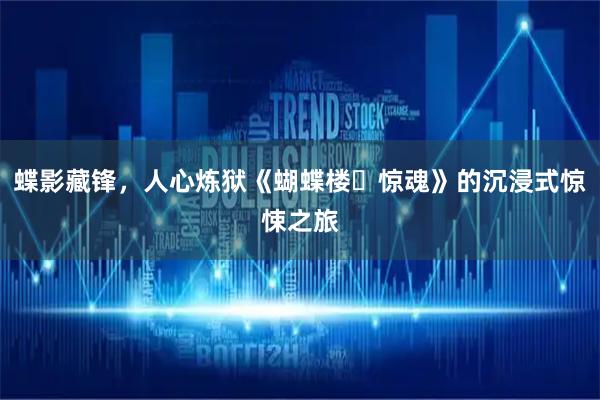 蝶影藏锋，人心炼狱《蝴蝶楼・惊魂》的沉浸式惊悚之旅