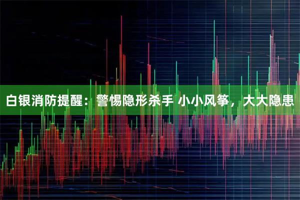 白银消防提醒：警惕隐形杀手 小小风筝，大大隐患